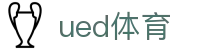 ued体育官网首页 - 精彩体育赛事尽在 ued sports